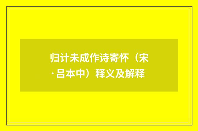 归计未成作诗寄怀（宋·吕本中）释义及解释