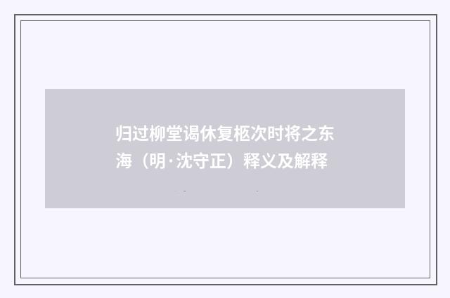 归过柳堂谒休复柩次时将之东海（明·沈守正）释义及解释