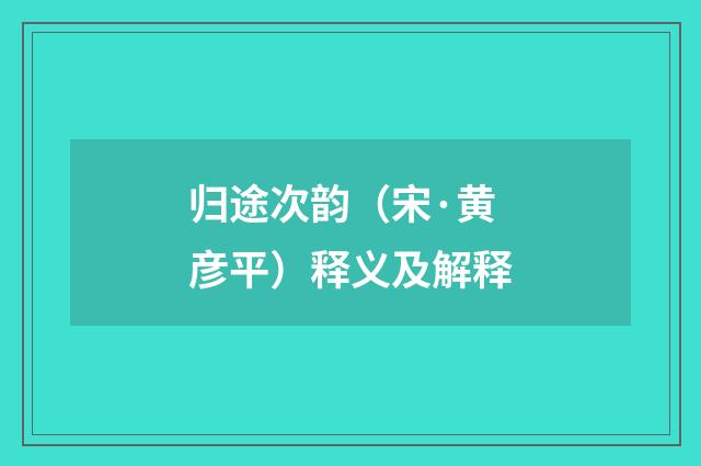 归途次韵（宋·黄彦平）释义及解释