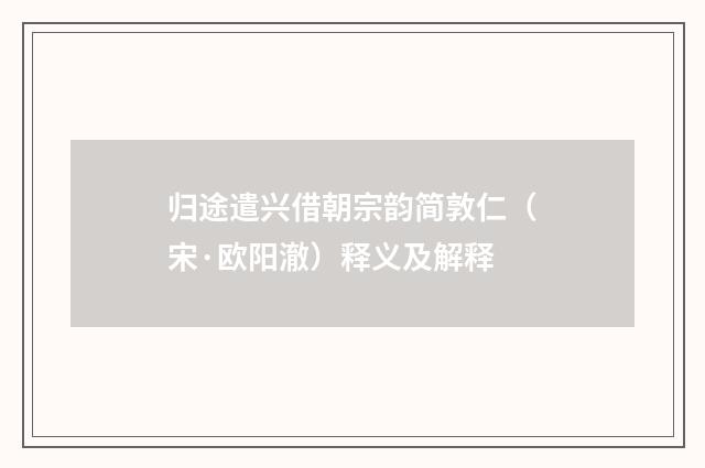 归途遣兴借朝宗韵简敦仁（宋·欧阳澈）释义及解释