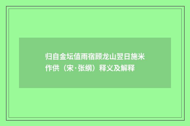 归自金坛值雨宿顾龙山翌日施米作供（宋·张纲）释义及解释