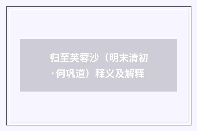 归至芙蓉沙（明末清初·何巩道）释义及解释