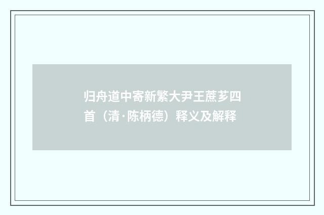 归舟道中寄新繁大尹王蔗芗四首（清·陈柄德）释义及解释