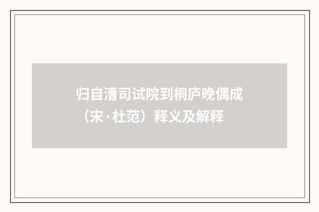 归自漕司试院到桐庐晚偶成（宋·杜范）释义及解释
