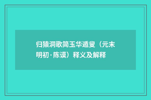 归猿洞歌简玉华遁叟（元末明初·陈谟）释义及解释