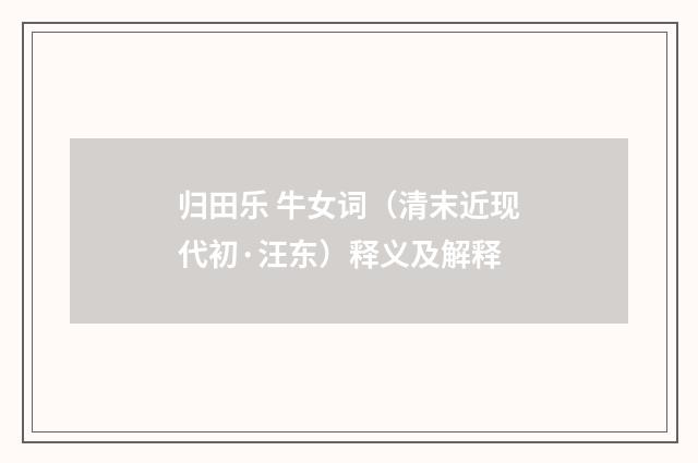 归田乐 牛女词（清末近现代初·汪东）释义及解释