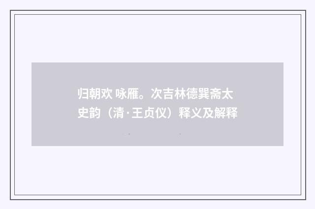 归朝欢 咏雁。次吉林德巽斋太史韵（清·王贞仪）释义及解释