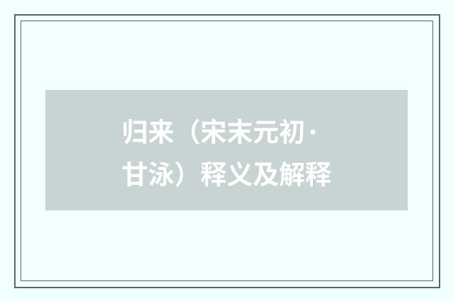 归来（宋末元初·甘泳）释义及解释