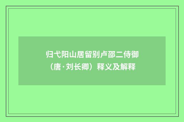 归弋阳山居留别卢邵二侍御（唐·刘长卿）释义及解释