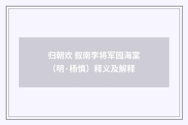 归朝欢 叙南李将军园海棠（明·杨慎）释义及解释