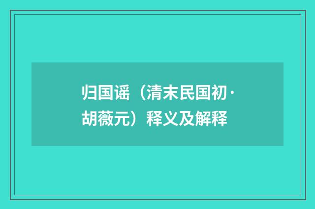 归国谣（清末民国初·胡薇元）释义及解释