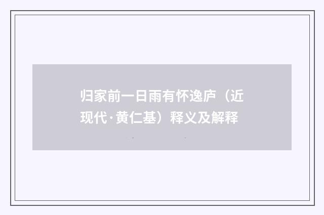 归家前一日雨有怀逸庐（近现代·黄仁基）释义及解释