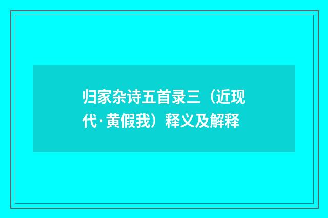 归家杂诗五首录三（近现代·黄假我）释义及解释