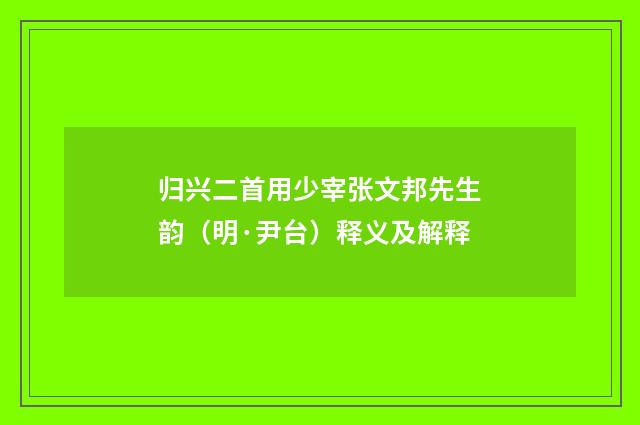 归兴二首用少宰张文邦先生韵(明·尹台)释义及解释