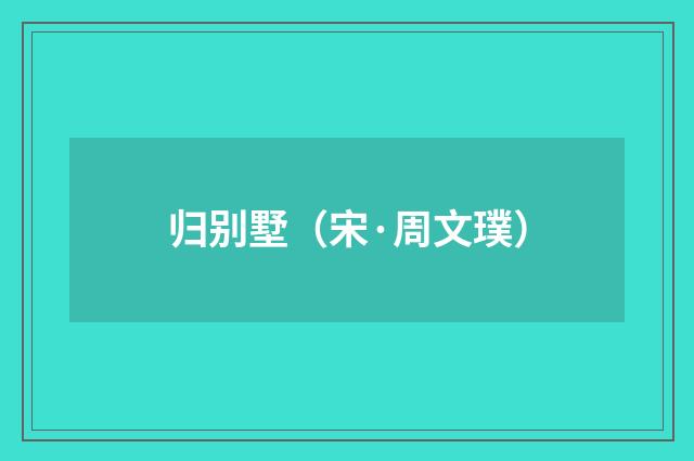 归别墅（宋·周文璞）释义及解释