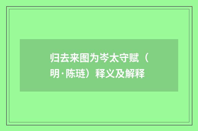 归去来图为岑太守赋（明·陈琏）释义及解释