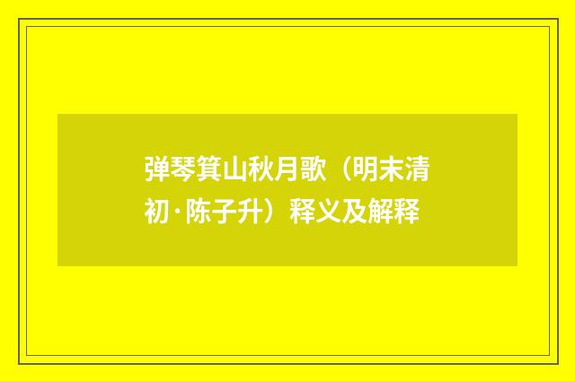 弹琴箕山秋月歌（明末清初·陈子升）释义及解释