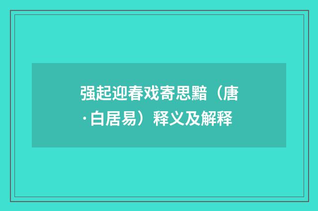 强起迎春戏寄思黯（唐·白居易）释义及解释
