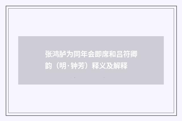 张鸿胪为同年会即席和吕符卿韵（明·钟芳）释义及解释