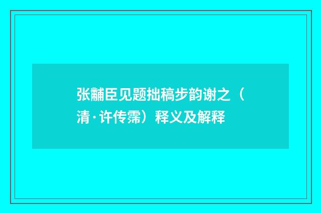 张黼臣见题拙稿步韵谢之（清·许传霈）释义及解释