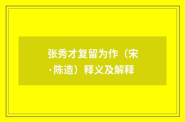 张秀才复留为作（宋·陈造）释义及解释