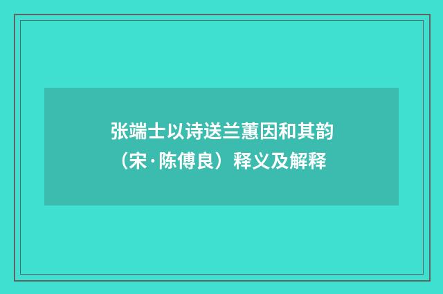 张端士以诗送兰蕙因和其韵（宋·陈傅良）释义及解释