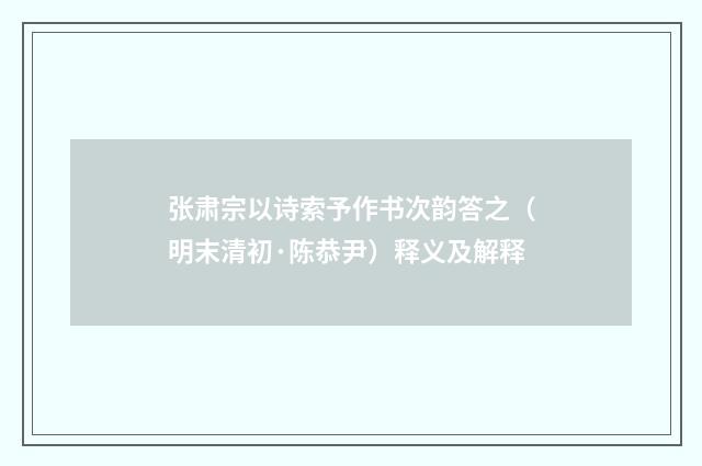 张肃宗以诗索予作书次韵答之（明末清初·陈恭尹）释义及解释