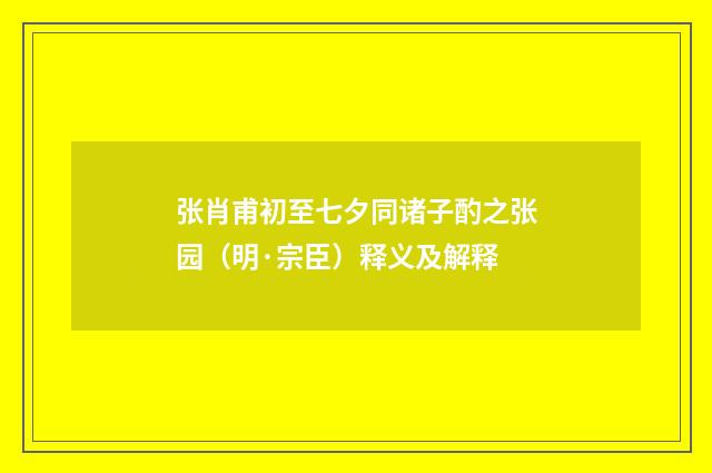 张肖甫初至七夕同诸子酌之张园（明·宗臣）释义及解释