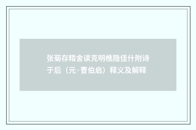 张菊存精舍读克明樵隐佳什附诗于后（元·曹伯启）释义及解释
