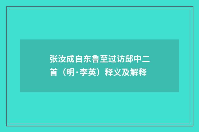 张汝成自东鲁至过访邸中二首（明·李英）释义及解释