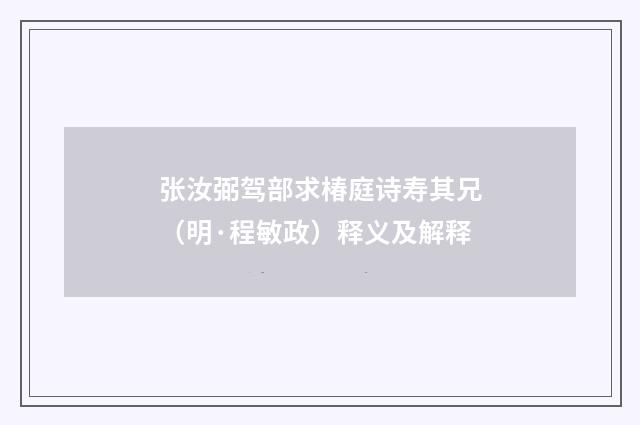 张汝弼驾部求椿庭诗寿其兄（明·程敏政）释义及解释