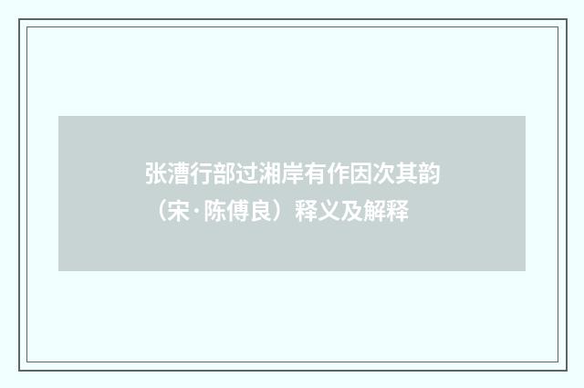 张漕行部过湘岸有作因次其韵（宋·陈傅良）释义及解释