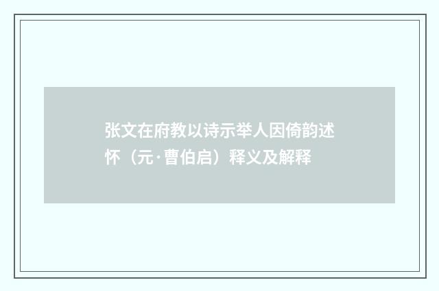 张文在府教以诗示举人因倚韵述怀（元·曹伯启）释义及解释