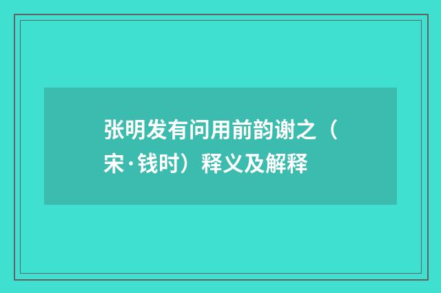 张明发有问用前韵谢之（宋·钱时）释义及解释