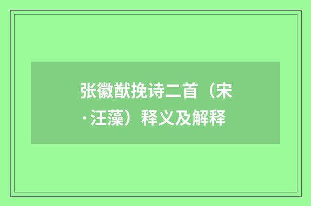 张徽猷挽诗二首（宋·汪藻）释义及解释