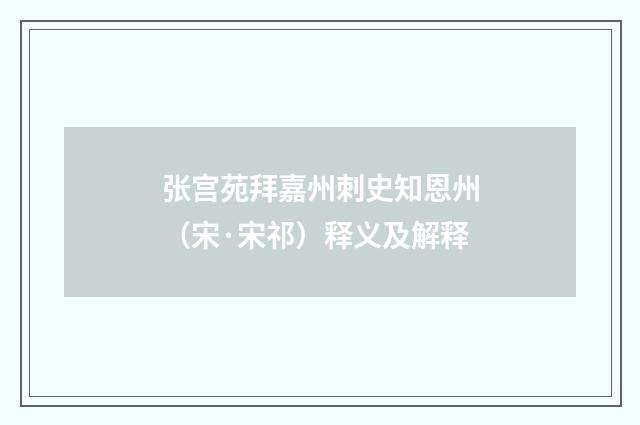 张宫苑拜嘉州刺史知恩州（宋·宋祁）释义及解释