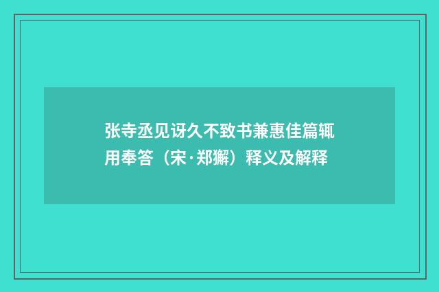 张寺丞见讶久不致书兼惠佳篇辄用奉答（宋·郑獬）释义及解释