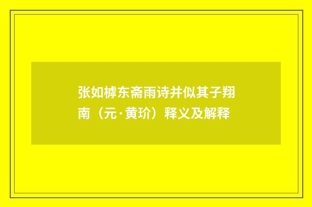 张如㯉东斋雨诗并似其子翔南（元·黄玠）释义及解释