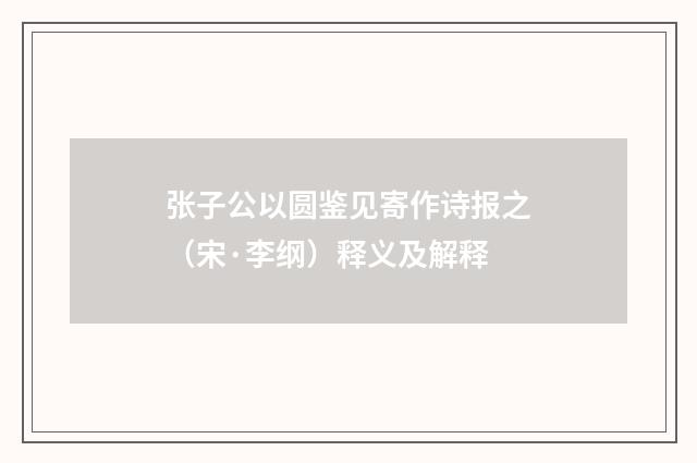 张子公以圆鉴见寄作诗报之（宋·李纲）释义及解释