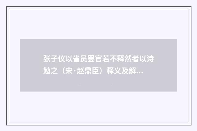 张子仪以省员罢官若不释然者以诗勉之（宋·赵鼎臣）释义及解释