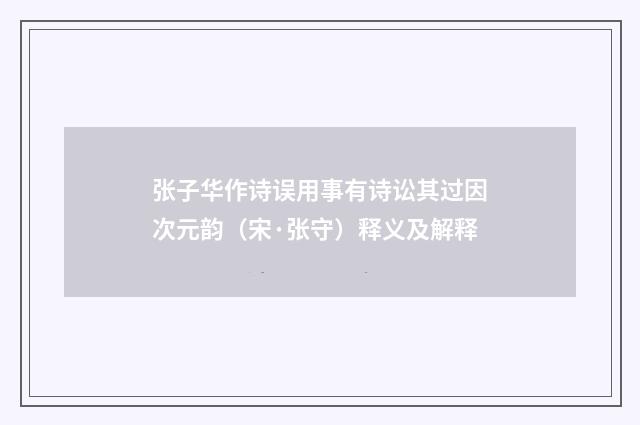 张子华作诗误用事有诗讼其过因次元韵（宋·张守）释义及解释