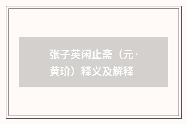 张子英闲止斋（元·黄玠）释义及解释