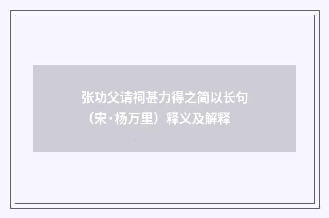 张功父请祠甚力得之简以长句（宋·杨万里）释义及解释