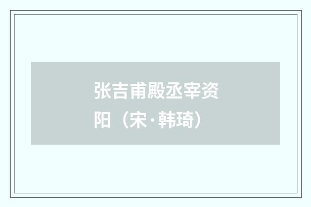 张吉甫殿丞宰资阳（宋·韩琦）释义及解释