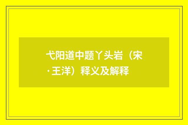 弋阳道中题丫头岩（宋·王洋）释义及解释