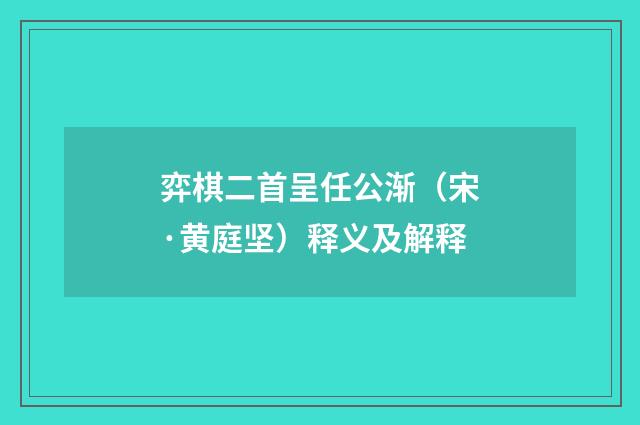 弈棋二首呈任公渐（宋·黄庭坚）释义及解释