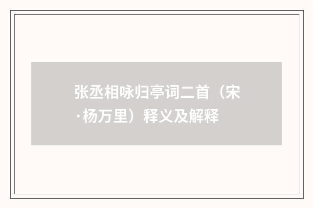 张丞相咏归亭词二首（宋·杨万里）释义及解释