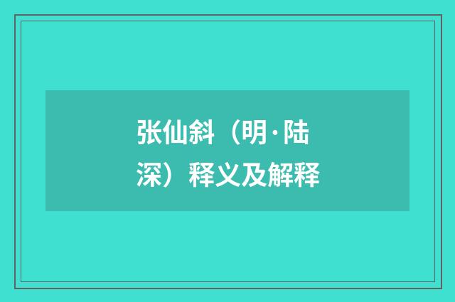 张仙斜（明·陆深）释义及解释
