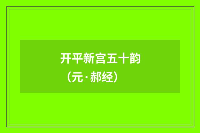 开平新宫五十韵（元·郝经）释义及解释