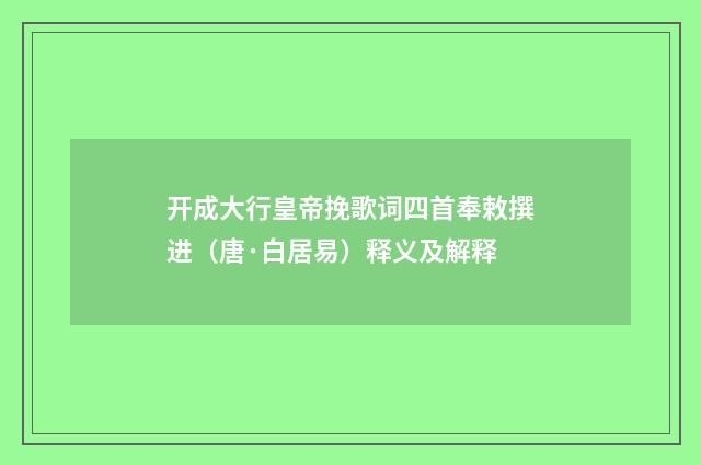 开成大行皇帝挽歌词四首奉敕撰进（唐·白居易）释义及解释